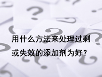 用什么方法来处理过剩或失效的添加剂为好？