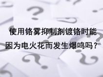 使用铬雾抑制剂镀铬时能因为电火花而发生爆鸣吗？