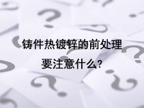 铸件热镀锌的前处理要注意什么？