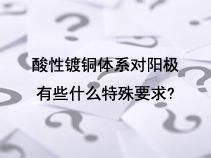 酸性镀铜体系对阳极有些什么特殊要求？