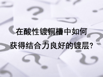 在酸性镀铜槽中如何获得结合力良好的镀层?