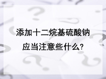 添加十二烷基硫酸钠应当注意些什么?