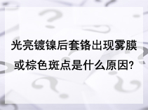 光亮镀镍后套铬出现雾膜或棕色斑点是什么原因?