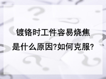 镀铬时工件容易烧焦是什么原因?如何克服?