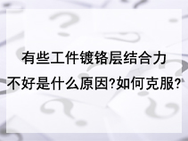 有些工件镀铬层结合力不好是什么原因?如何克服?