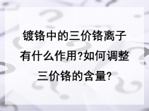 镀铬中的三价铬离子有什么作用?如何调整三价铬的含量?