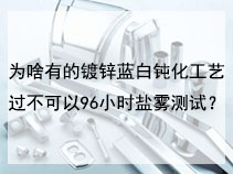 为啥有的镀锌蓝白钝化工艺不可以过96小时盐雾测试？