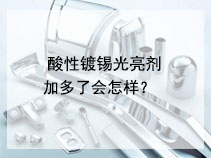 酸性镀锡光亮剂加多了会怎样？