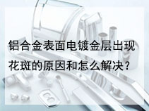 铝合金表面电镀金层出现花斑的原因和怎么解决？