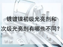 镀镍初级光亮剂和次级光亮剂有哪些不同？