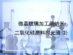 微晶玻璃加工用纳米二氧化硅磨料抛光液(2)