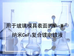 用于玻璃模具表面的Ni-W- 纳米CeF₃复合镀电镀液