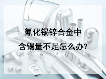 氰化锡锌合金中含锡量不足怎么办?