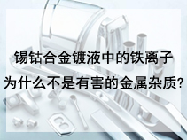 锡钴合金镀液中的铁离子为什么不是有害的金属杂质?