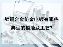 锌铜合金仿金电镀有哪些典型的槽液及工艺?