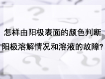 怎样由阳极表面的颜色判断阳极溶解情况和溶液的故障?