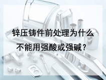 锌压铸件前处理为什么不能用强酸或强碱？