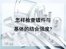 怎样检查镀件与基体的结合强度?