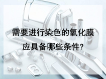 需要进行染色的氧化膜应具备哪些条件?