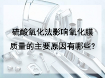 硫酸氧化法影响氧化膜质量的主要原因有哪些?