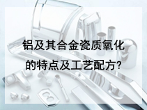 铝及其合金瓷质氧化的特点及工艺配方?