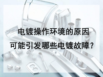 电镀操作环境的原因可能引发哪些电镀故障？