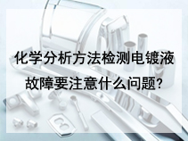 化学分析方法检测电镀液故障要注意什么问题?