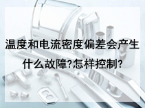 温度和电流密度偏差会产生什么故障?怎样控制?