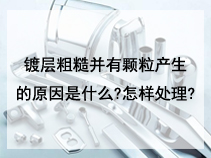 镀层粗糙并有颗粒产生的原因是什么?怎样处理?