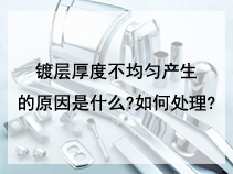 镀层厚度不均匀产生的原因是什么?如何处理?