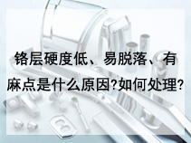 铬层硬度低、易脱落、有麻点是什么原因?如何处理?