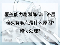 覆盖能力剧烈降低、铬层暗灰有麻点是什么原因?如何处理?