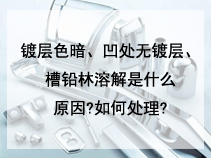 镀层色暗、凹处无镀层、槽铅林溶解是什么原因?如何处理?