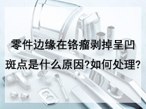 零件边缘在铬瘤剥掉呈凹斑点是什么原因?如何处理?