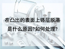 在凸出的表面上铬层脱落是什么原因?如何处理?