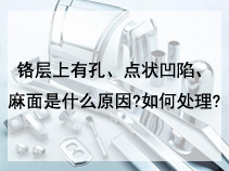 铬层上有孔、点状凹陷、麻面是什么原因?如何处理?