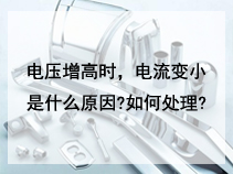 电压增高时，电流变小是什么原因?如何处理?