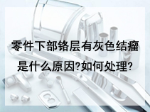 零件下部铬层有灰色结瘤是什么原因?如何处理?