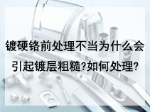 镀硬铬前处理不当为什么会引起镀层粗糙?如何处理?