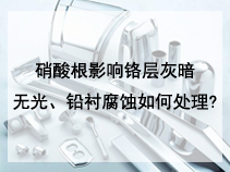 硝酸根影响铬层灰暗无光、铅衬腐蚀如何处理?