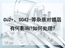 Cu2+、SO42-等杂质对镀层有何影响?如何处理?