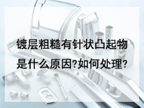 镀层粗糙有针状凸起物是什么原因?如何处理?