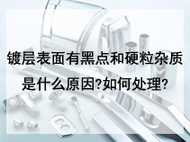 镀层表面有黑点和硬粒杂质是什么原因?如何处理?