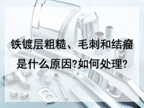 铁镀层粗糙、毛刺和结瘤是什么原因?如何处理?