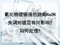 氰化物镀铜液的游离NaON失调对镀层有何影响?如何处理?