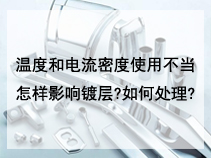 温度和电流密度使用不当怎样影响镀层?如何处理?