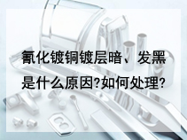 氰化镀铜镀层暗、发黑是什么原因?如何处理?