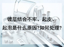 镀层结合不牢、起皮、起泡是什么原因?如何处理?