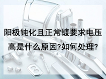 阳极钝化且正常镀要求电压高是什么原因?如何处理?