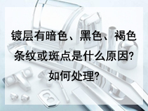 镀层有暗色、黑色、褐色条纹或斑点是什么原因?如何处理?